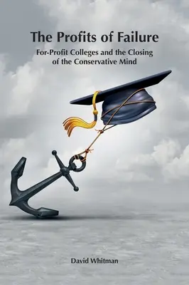 A kudarc haszna: A profitorientált főiskolák és a konzervatív elme bezárása - The Profits of Failure: For-Profit Colleges and the Closing of the Conservative Mind