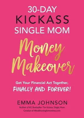 30-napos Kickass Single Mom Money Makeover: Get Your Financial Act Together, Finally and Forever! - 30-Day Kickass Single Mom Money Makeover: Get Your Financial Act Together, Finally and Forever!