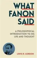 Amit Fanon mondott - Filozófiai bevezetés életébe és gondolkodásába - What Fanon Said - A Philosophical Introduction to His Life and Thought