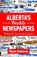 Alberta heti újságjai: A történelem első tervezetének megírása - Alberta's Weekly Newspapers: Writing the First Draft of History