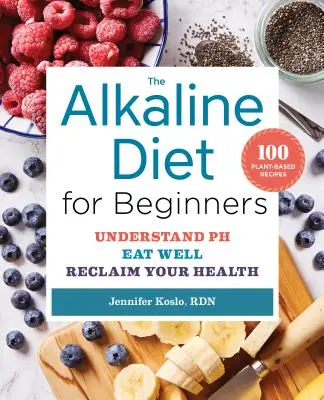 A lúgos étrend kezdőknek: Értsd meg a ph-t, egyél jól, és szerezd vissza az egészségedet - The Alkaline Diet for Beginners: Understand Ph, Eat Well, and Reclaim Your Health