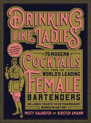 Úgy inni, mint a hölgyek: 75 modern koktél a világ vezető női csaposaiból; Köszöntők a történelem rendkívüli női alakjaira - Drinking Like Ladies: 75 Modern Cocktails from the World's Leading Female Bartenders; Includes Toasts to Extraordinary Women in History