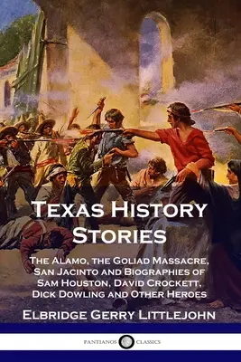 Texasi történelmi történetek: Az Alamo, a Goliadi mészárlás, San Jacinto és Sam Houston, David Crockett, Dick Dowling és más hősök életrajzai. - Texas History Stories: The Alamo, the Goliad Massacre, San Jacinto and Biographies of Sam Houston, David Crockett, Dick Dowling and Other Her