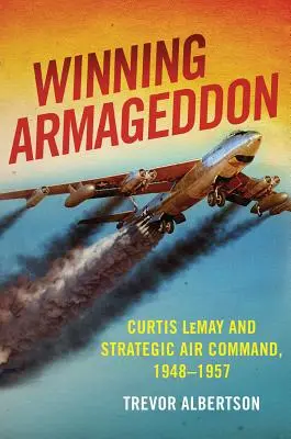 Winning Armageddon: Curtis Lemay és a stratégiai légi parancsnokság 1948-1957 - Winning Armageddon: Curtis Lemay and Strategic Air Command 1948-1957