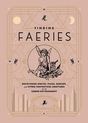 A tündérek megtalálása: Tündérek, tündérek, tündérkék és más fantasztikus lények felfedezése városi környezetben - Finding Faeries: Discovering Sprites, Pixies, Redcaps, and Other Fantastical Creatures in an Urban Environment