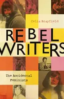 Lázadó írók: The Accidental Feminists (A véletlen feministák): Shelagh Delaney - Edna O'Brien - Lynne Reid Banks - Charlotte Bingham - Nell Dunn - Virginia Ironside - Marga - Rebel Writers: The Accidental Feminists: Shelagh Delaney - Edna O'Brien - Lynne Reid Banks - Charlotte Bingham - Nell Dunn - Virginia Ironside - Marga