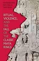 Rituálék, erőszak és a klasszikus maja királyok bukása - Ritual, Violence, and the Fall of the Classic Maya Kings