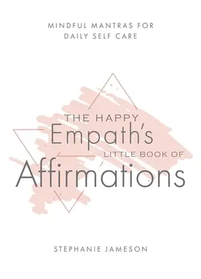 A boldog empatikus kis könyve a megerősítésekről: Mindful Mantras for Daily Self-Care - The Happy Empath's Little Book of Affirmations: Mindful Mantras for Daily Self-Care