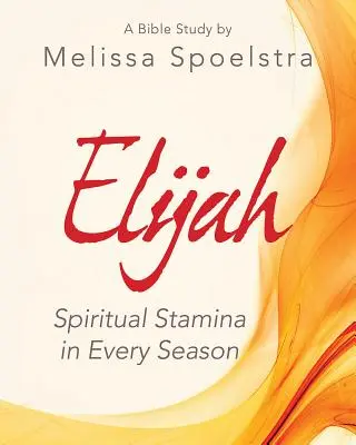 Illés - Női bibliatanulmányozás résztvevői munkafüzet: Lelki állóképesség minden évszakban - Elijah - Women's Bible Study Participant Workbook: Spiritual Stamina in Every Season