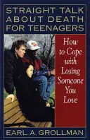 Egyenes beszéd a halálról tinédzsereknek: Hogyan birkózz meg azzal, hogy elveszítesz valakit, akit szeretsz? - Straight Talk about Death for Teenagers: How to Cope with Losing Someone You Love