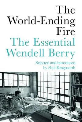 A világvége tüze: The Essential Wendell Berry - The World-Ending Fire: The Essential Wendell Berry