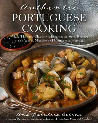 Hiteles portugál konyha: Az Azori-szigetek, Madeira és a kontinentális Portugália több mint 185 klasszikus mediterrán stílusú receptje - Authentic Portuguese Cooking: More Than 185 Classic Mediterranean-Style Recipes of the Azores, Madeira and Continental Portugal