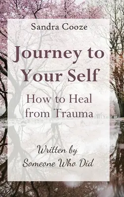 Utazás önmagadhoz - Hogyan gyógyulj ki a traumából: Written by Someone Who Did - Journey to Your Self-How to Heal from Trauma: Written by Someone Who Did