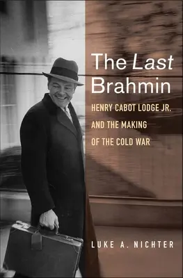 Az utolsó bráhmana: Henry Cabot Lodge Jr. és a hidegháború kialakulása - The Last Brahmin: Henry Cabot Lodge Jr. and the Making of the Cold War