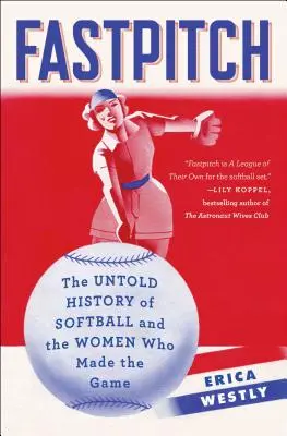 Fastpitch: A softball el nem mondott története és azok a nők, akik a játékot megteremtették - Fastpitch: The Untold History of Softball and the Women Who Made the Game