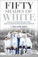 A fehér ötven árnyalata: Fél évszázad fájdalom és dicsőség a Leeds Uniteddel - Fifty Shades of White: Half a Century of Pain and Glory with Leeds United