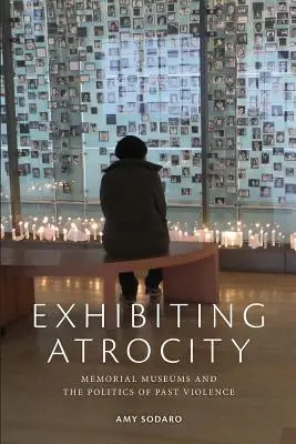 Az atrocitás kiállítása: Emlékmúzeumok és a múltbeli erőszak politikája - Exhibiting Atrocity: Memorial Museums and the Politics of Past Violence