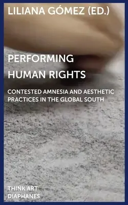 Performing Human Rights: Versengő amnézia és esztétikai gyakorlatok a globális délen - Performing Human Rights: Contested Amnesia and Aesthetic Practices in the Global South