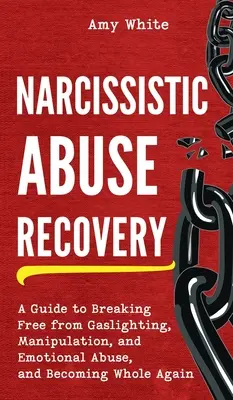 Nárcisztikus visszaélésből való felépülés: A Guide to Breaking Free from Gaslighting, Manipulation, and Emotional Abuse, and Becoming Whole Again - Narcissistic Abuse Recovery: A Guide to Breaking Free from Gaslighting, Manipulation, and Emotional Abuse, and Becoming Whole Again