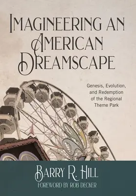 Imagineering an American Dreamscape: A regionális vidámparkok genezise, evolúciója és megváltása - Imagineering an American Dreamscape: Genesis, Evolution, and Redemption of the Regional Theme Park