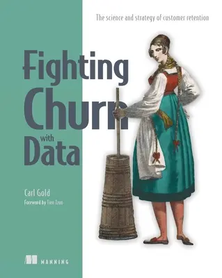 Adatokkal a pörgés ellen: Az ügyfélmegtartás tudománya és stratégiája - Fighting Churn with Data: The Science and Strategy of Customer Retention