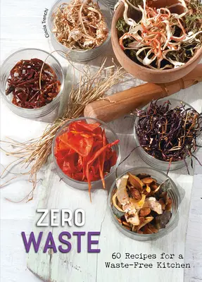 Zéró hulladék: 60 recept a hulladékmentes konyhához - Zero Waste: 60 Recipes for a Waste-Free Kitchen