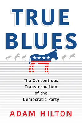 True Blues: A Demokrata Párt vitatott átalakulása - True Blues: The Contentious Transformation of the Democratic Party