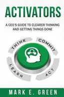 Aktivátorok: Egy vezérigazgató útmutatója a tisztább gondolkodáshoz és a dolgok elvégzéséhez - Activators: A CEO's Guide to Clearer Thinking and Getting Things Done