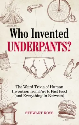 Ki találta fel az alsónadrágot?: Az emberi találmányok furcsa apróságai a tűztől a gyorsétteremig (és minden, ami a kettő között van) - Who Invented Underpants?: The Weird Trivia of Human Invention, from Fire to Fast Food (and Everything in Between)