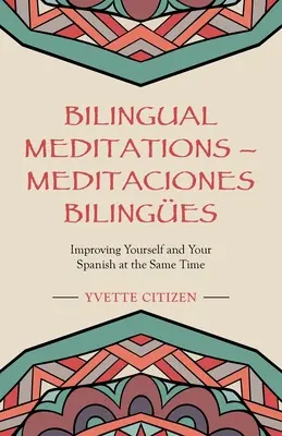 Kétnyelvű meditációk - Meditaciones Bilinges: Meditációk: Egyszerre fejlesztheted magad és a spanyol nyelvedet - Bilingual Meditations - Meditaciones Bilinges: Improving Yourself and Your Spanish at the Same Time