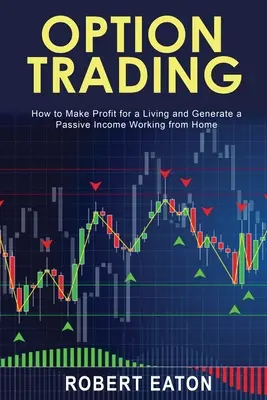 Opciós kereskedés: Hogyan szerezzen nyereséget a megélhetésért és termeljen passzív jövedelmet otthonról dolgozva - Option Trading: How to Make Profit for a Living and Generate a Passive Income Working from Home