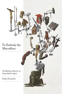 A csodálatos megtestesítése: The Making of Illusions in Early Modern Spain - To Embody the Marvelous: The Making of Illusions in Early Modern Spain