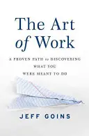 A munka művészete: Egy bevált út ahhoz, hogy felfedezd, mire vagy hivatott - The Art of Work: A Proven Path to Discovering What You Were Meant to Do