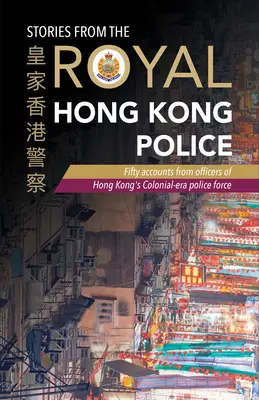 Történetek a hongkongi királyi rendőrségről: Ötven beszámoló a hongkongi gyarmati korabeli rendőrség tisztjeitől - Stories from the Royal Hong Kong Police: Fifty Accounts from Officers of Hong Kong's Colonial-Era Police Force