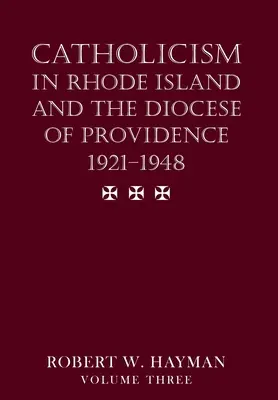 Katolicizmus Rhode Islanden és a Providence-i egyházmegyében 1921-1948, 3. kötet - Catholicism in Rhode Island and the Diocese of Providence 1921-1948, volume 3