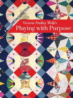 Victoria Findlay Wolfe's Playing with Purpose: A Quilt Retrospective (Játék a céllal: Egy Quilt Retrospektív) - Victoria Findlay Wolfe's Playing with Purpose: A Quilt Retrospective