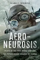 Aero-neurózis: Az első világháború pilótái és a harcok pszichológiai örökségei - Aero-Neurosis: Pilots of the First World War and the Psychological Legacies of Combat