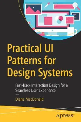 Gyakorlati Ui-minták a tervezőrendszerekhez: Gyors interakciótervezés a zökkenőmentes felhasználói élményért - Practical Ui Patterns for Design Systems: Fast-Track Interaction Design for a Seamless User Experience