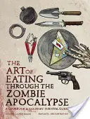 Az evés művészete a zombi-apokalipszis idején: Szakácskönyv és kulináris túlélési útmutató - The Art of Eating Through the Zombie Apocalypse: A Cookbook & Culinary Survival Guide