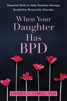 Amikor a lányodnak Bpd-je van: Alapvető készségek a családok számára a határeseti személyiségzavar kezeléséhez - When Your Daughter Has Bpd: Essential Skills to Help Families Manage Borderline Personality Disorder