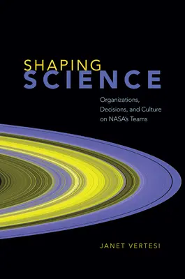 Shaping Science: Szervezetek, döntések és kultúra a Nasa csapataiban - Shaping Science: Organizations, Decisions, and Culture on Nasa's Teams