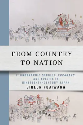 Az országtól a nemzetig: századi Japánban: Néprajzi tanulmányok, Kokugaku és szellemek a tizenkilencedik századi Japánban - From Country to Nation: Ethnographic Studies, Kokugaku, and Spirits in Nineteenth-Century Japan