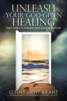 Engedd szabadjára az Istentől kapott gyógyulásodat: Nyolc lépés a rák megelőzésére és túlélésére - Unleash Your God-Given Healing: Eight Steps to Prevent and Survive Cancer