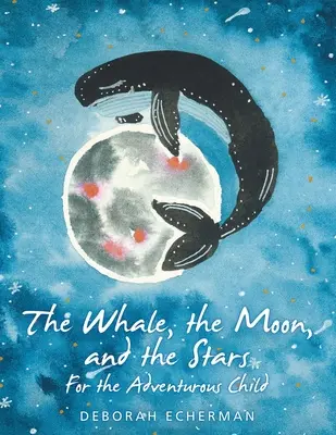 A bálna, a hold és a csillagok: A kalandvágyó gyermeknek - The Whale, the Moon, and the Stars: For the Adventurous Child