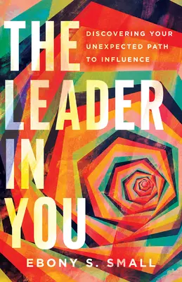 A benned lévő vezető: A befolyásolás váratlan útjának felfedezése - The Leader in You: Discovering Your Unexpected Path to Influence