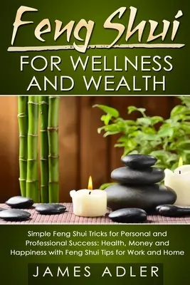 Feng Shui a wellnessért és a jólétért: Egyszerű Feng Shui trükkök a személyes és szakmai sikerért: Egészség, pénz és boldogság a Feng Shui tippjeivel - Feng Shui for Wellness and Wealth: Simple Feng Shui Tricks for Personal and Professional Success: Health, Money and Happiness with Feng Shui Tips for