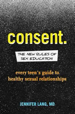 Hozzájárulás: A szexuális nevelés új szabályai: Az egészséges szexuális kapcsolatokhoz minden tinédzser útmutatója - Consent: The New Rules of Sex Education: Every Teen's Guide to Healthy Sexual Relationships