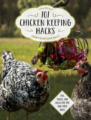 101 csirketartási hack a Fresh Eggs Daily-től: Tippek, trükkök és ötletek önnek és tyúkjainak - 101 Chicken Keeping Hacks from Fresh Eggs Daily: Tips, Tricks, and Ideas for You and Your Hens