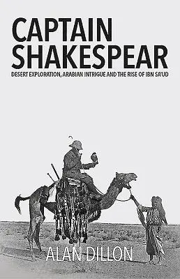 Shakespear kapitány: Ibn Sza'ud felemelkedése: Sivatagi felfedezések, arab intrikák és Ibn Sza'ud felemelkedése - Captain Shakespear: Desert Exploration, Arabian Intrigue and the Rise of Ibn Sa'ud