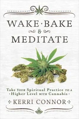 Ébredj, süss és meditálj! Vigye magasabb szintre spirituális gyakorlatát a kannabisz segítségével - Wake, Bake & Meditate: Take Your Spiritual Practice to a Higher Level with Cannabis